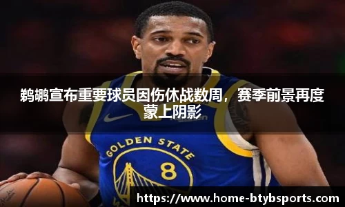 鹈鹕宣布重要球员因伤休战数周，赛季前景再度蒙上阴影